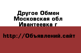 Другое Обмен. Московская обл.,Ивантеевка г.